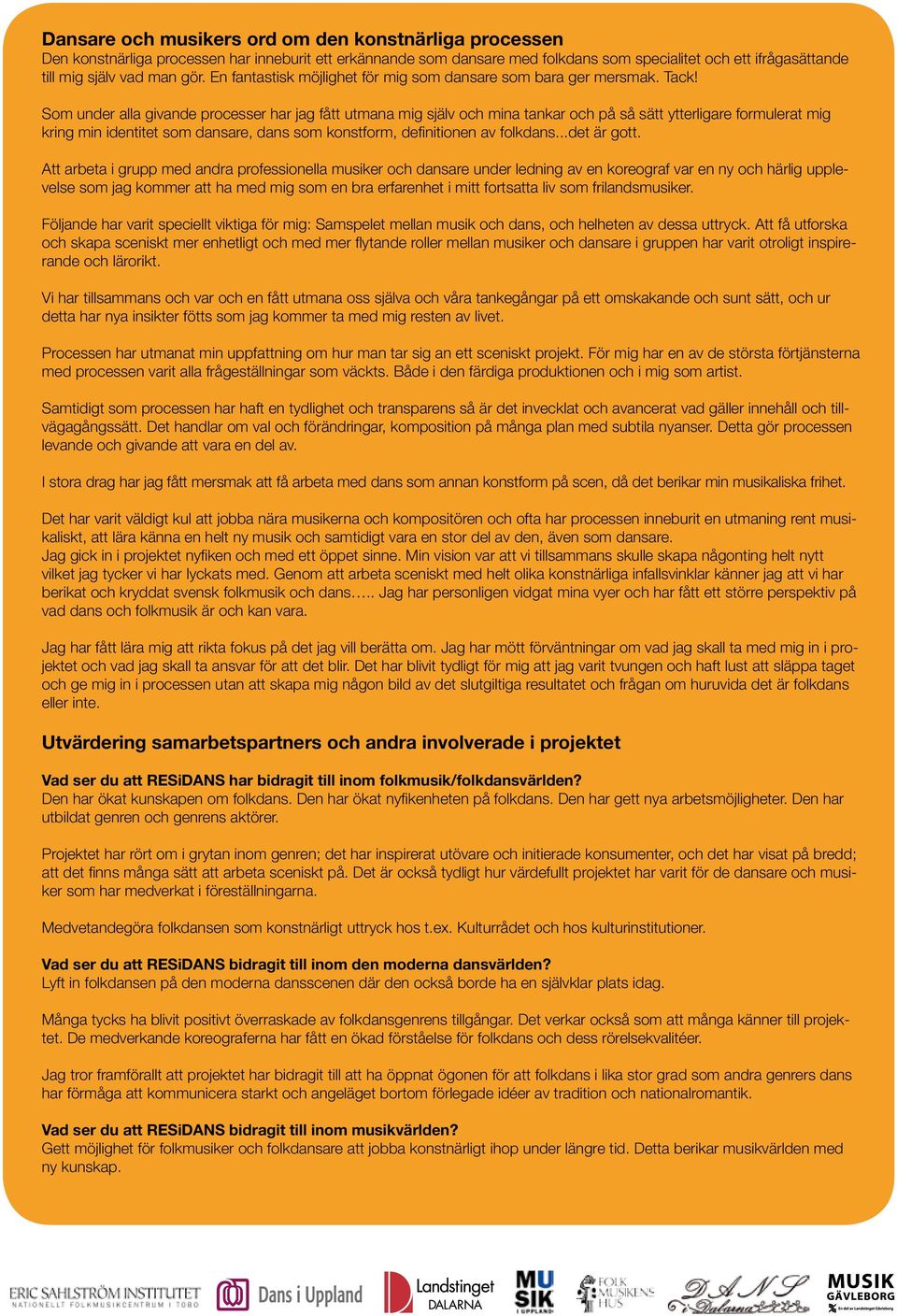 Som under alla givande processer har jag fått utmana mig själv och mina tankar och på så sätt ytterligare formulerat mig kring min identitet som dansare, dans som konstform, definitionen av folkdans.