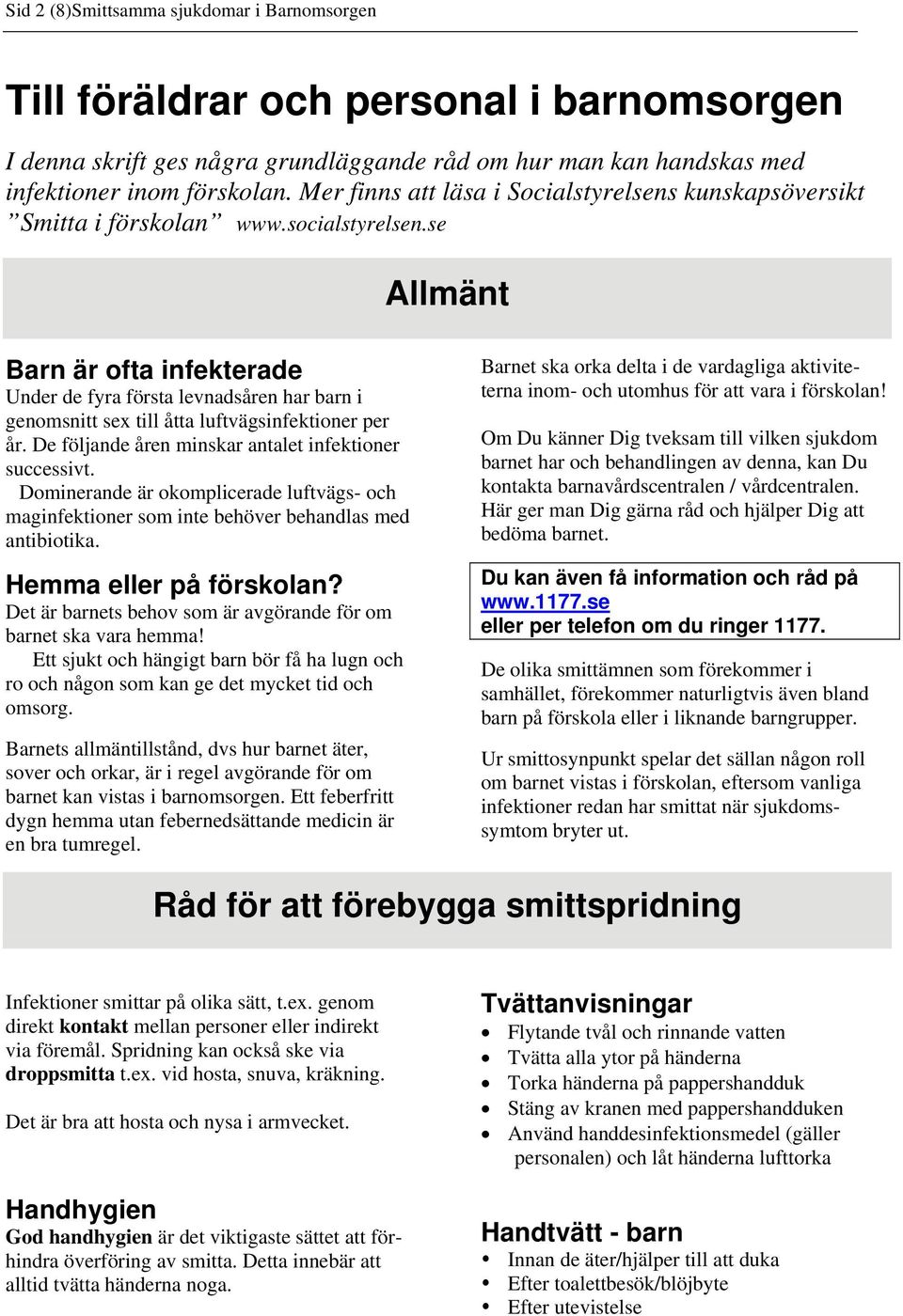 se Allmänt Barn är ofta infekterade Under de fyra första levnadsåren har barn i genomsnitt sex till åtta luftvägsinfektioner per år. De följande åren minskar antalet infektioner successivt.