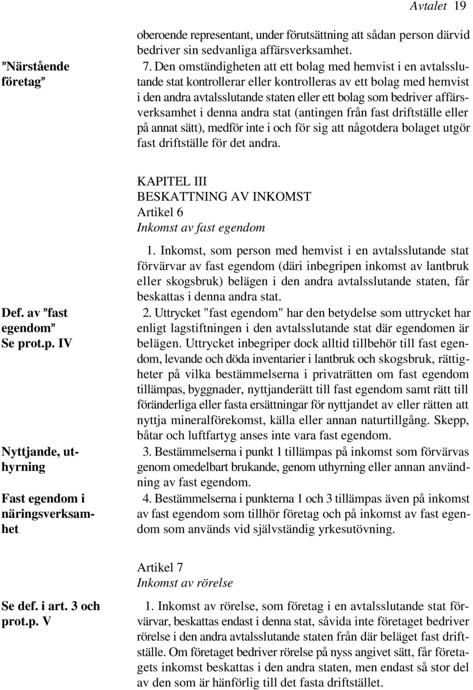 affärsverksamhet i denna andra stat (antingen från fast driftställe eller på annat sätt), medför inte i och för sig att någotdera bolaget utgör fast driftställe för det andra.