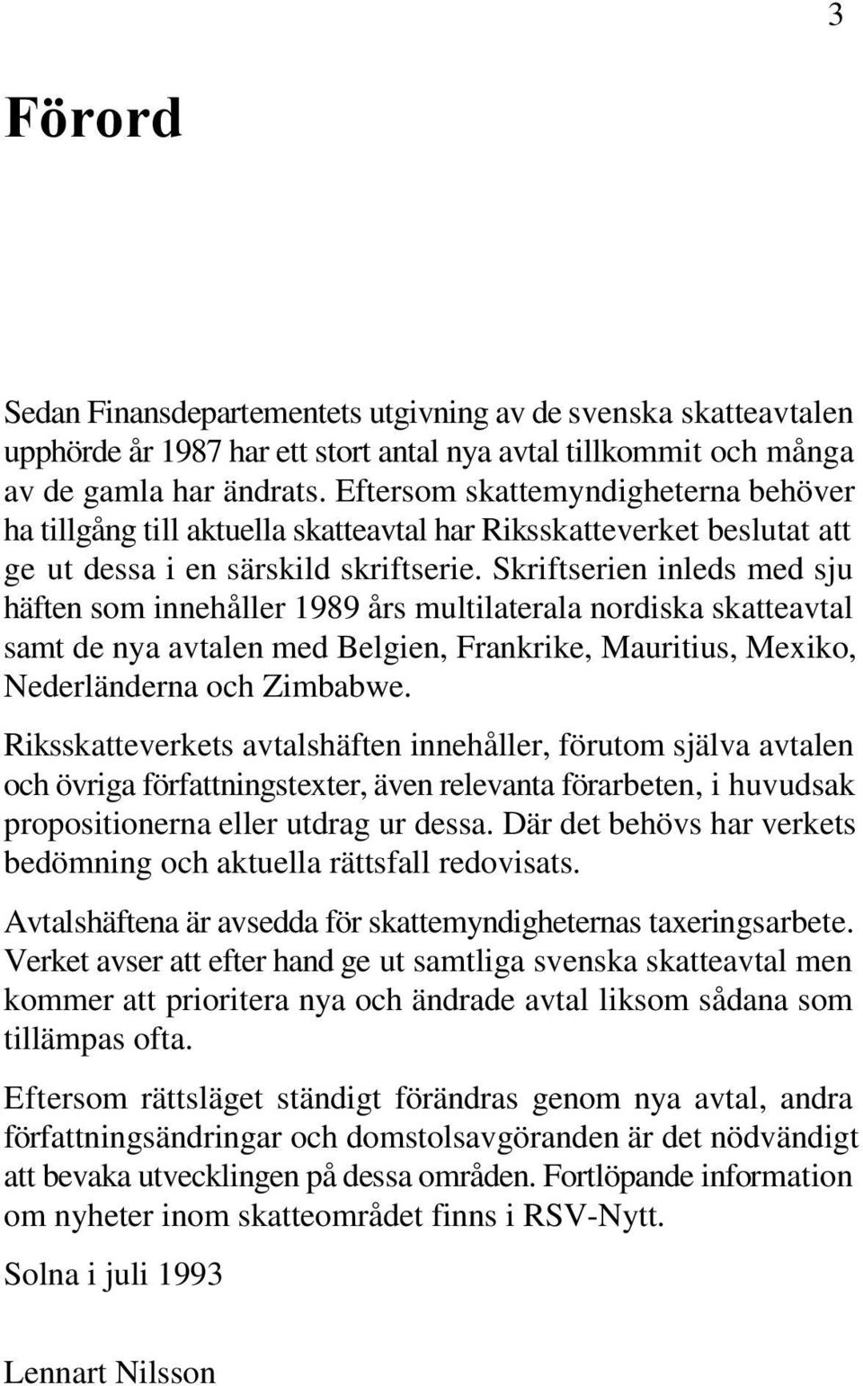 Skriftserien inleds med sju häften som innehåller 1989 års multilaterala nordiska skatteavtal samt de nya avtalen med Belgien, Frankrike, Mauritius, Mexiko, Nederländerna och Zimbabwe.