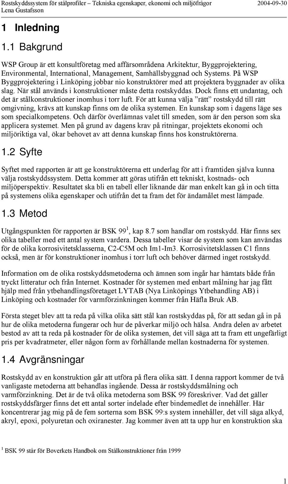 Dock finns ett undantag, och det är stålkonstruktioner inomhus i torr luft. För att kunna välja rätt rostskydd till rätt omgivning, krävs att kunskap finns om de olika systemen.