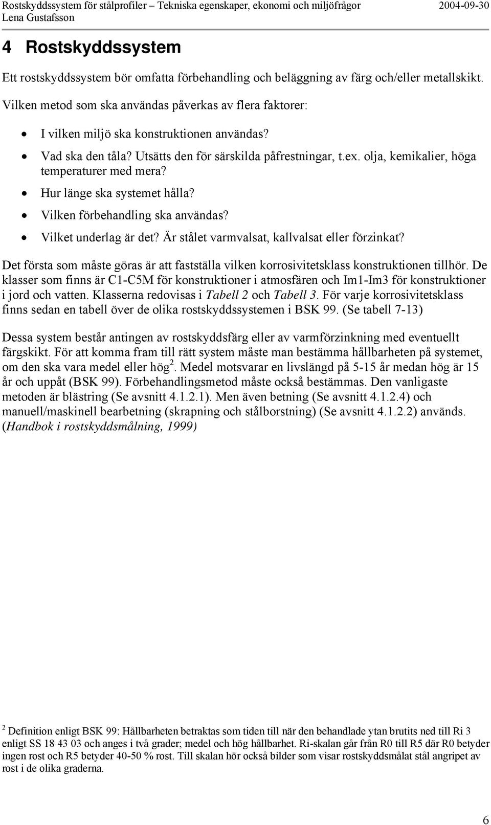 olja, kemikalier, höga temperaturer med mera? Hur länge ska systemet hålla? Vilken förbehandling ska användas? Vilket underlag är det? Är stålet varmvalsat, kallvalsat eller förzinkat?