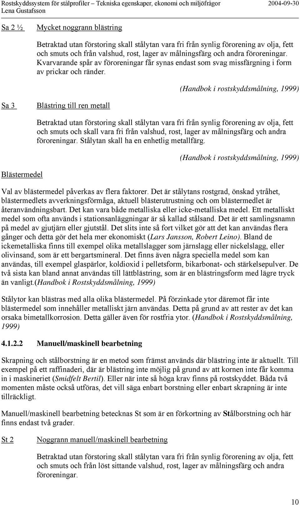 (Handbok i rostskyddsmålning, 1999) Sa 3 Blästring till ren metall Blästermedel Betraktad utan förstoring skall stålytan vara fri från synlig förorening av olja, fett och smuts och skall vara fri