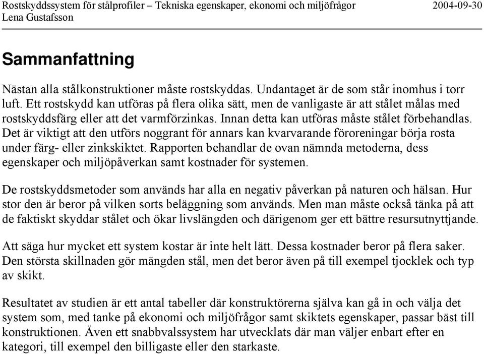 Det är viktigt att den utförs noggrant för annars kan kvarvarande föroreningar börja rosta under färg- eller zinkskiktet.