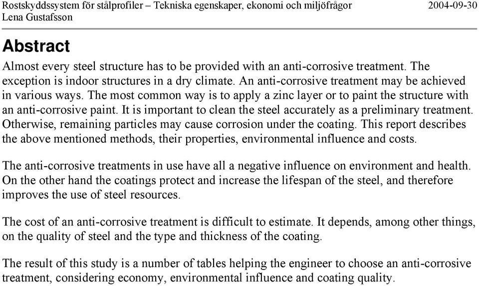 It is important to clean the steel accurately as a preliminary treatment. Otherwise, remaining particles may cause corrosion under the coating.