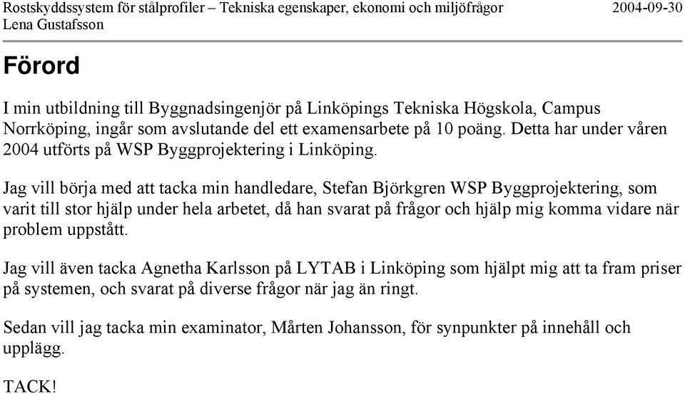 Jag vill börja med att tacka min handledare, Stefan Björkgren WSP Byggprojektering, som varit till stor hjälp under hela arbetet, då han svarat på frågor och hjälp mig