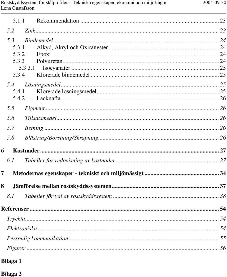 .. 26 6 Kostnader... 27 6.1 Tabeller för redovisning av kostnader... 27 7 Metodernas egenskaper - tekniskt och miljömässigt... 34 8 Jämförelse mellan rostskyddssystemen... 37 8.