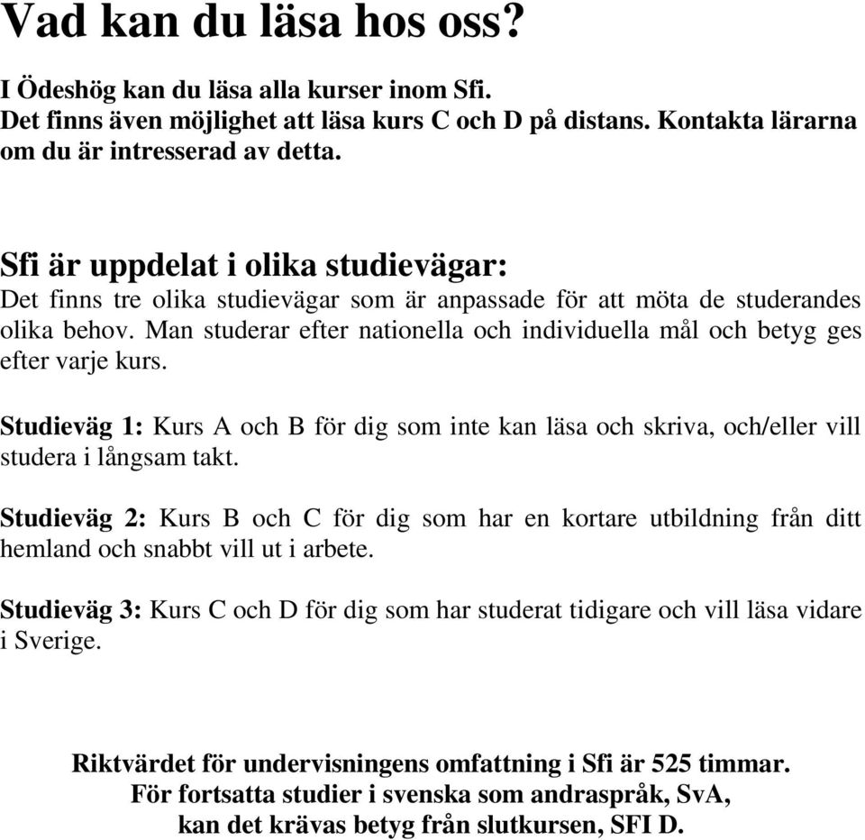 Man studerar efter nationella och individuella mål och betyg ges efter varje kurs. Studieväg 1: Kurs A och B för dig som inte kan läsa och skriva, och/eller vill studera i långsam takt.