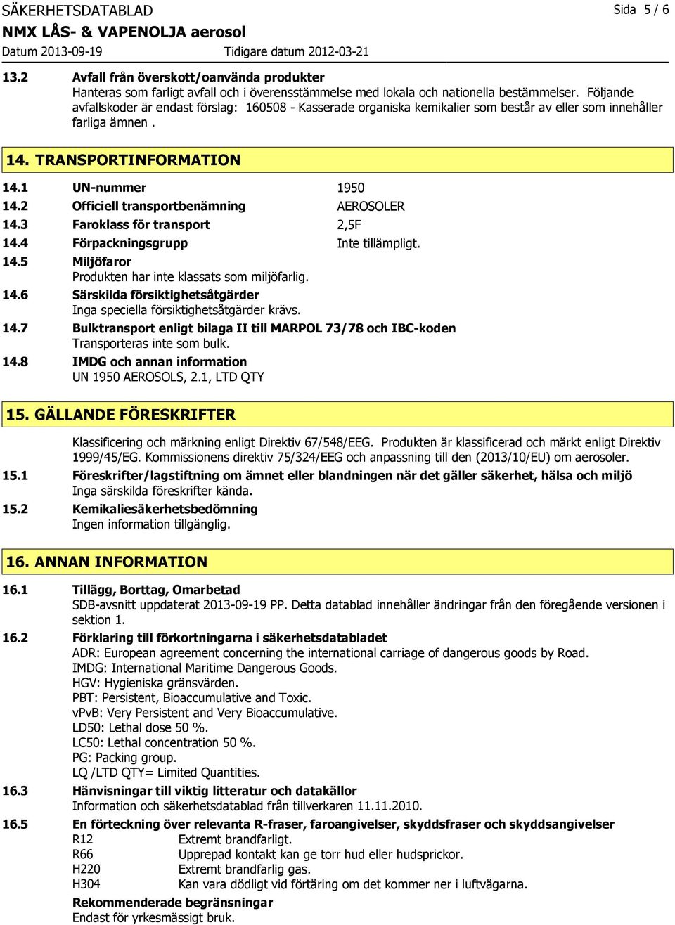 2 Officiell transportbenämning AEROSOLER 14.3 Faroklass för transport 2,5F 14.4 Förpackningsgrupp Inte tillämpligt. 14.5 Miljöfaror Produkten har inte klassats som miljöfarlig. 14.6 Särskilda försiktighetsåtgärder Inga speciella försiktighetsåtgärder krävs.