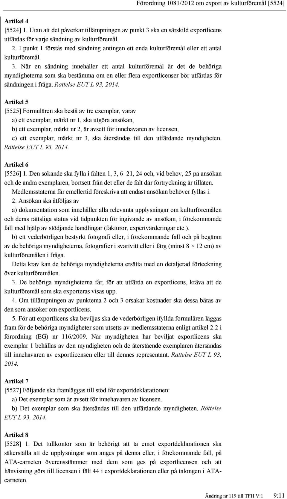 När en sändning innehåller ett antal kulturföremål är det de behöriga myndigheterna som ska bestämma om en eller flera exportlicenser bör utfärdas för sändningen i fråga. Rättelse EUT L 93, 2014.