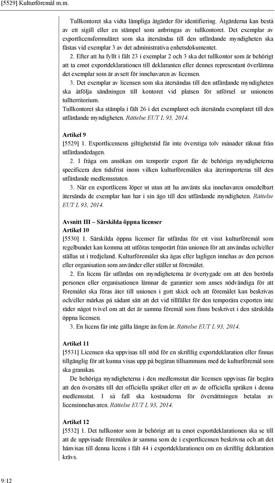 Efter att ha fyllt i fält 23 i exemplar 2 och 3 ska det tullkontor som är behörigt att ta emot exportdeklarationen till deklaranten eller dennes representant överlämna det exemplar som är avsett för