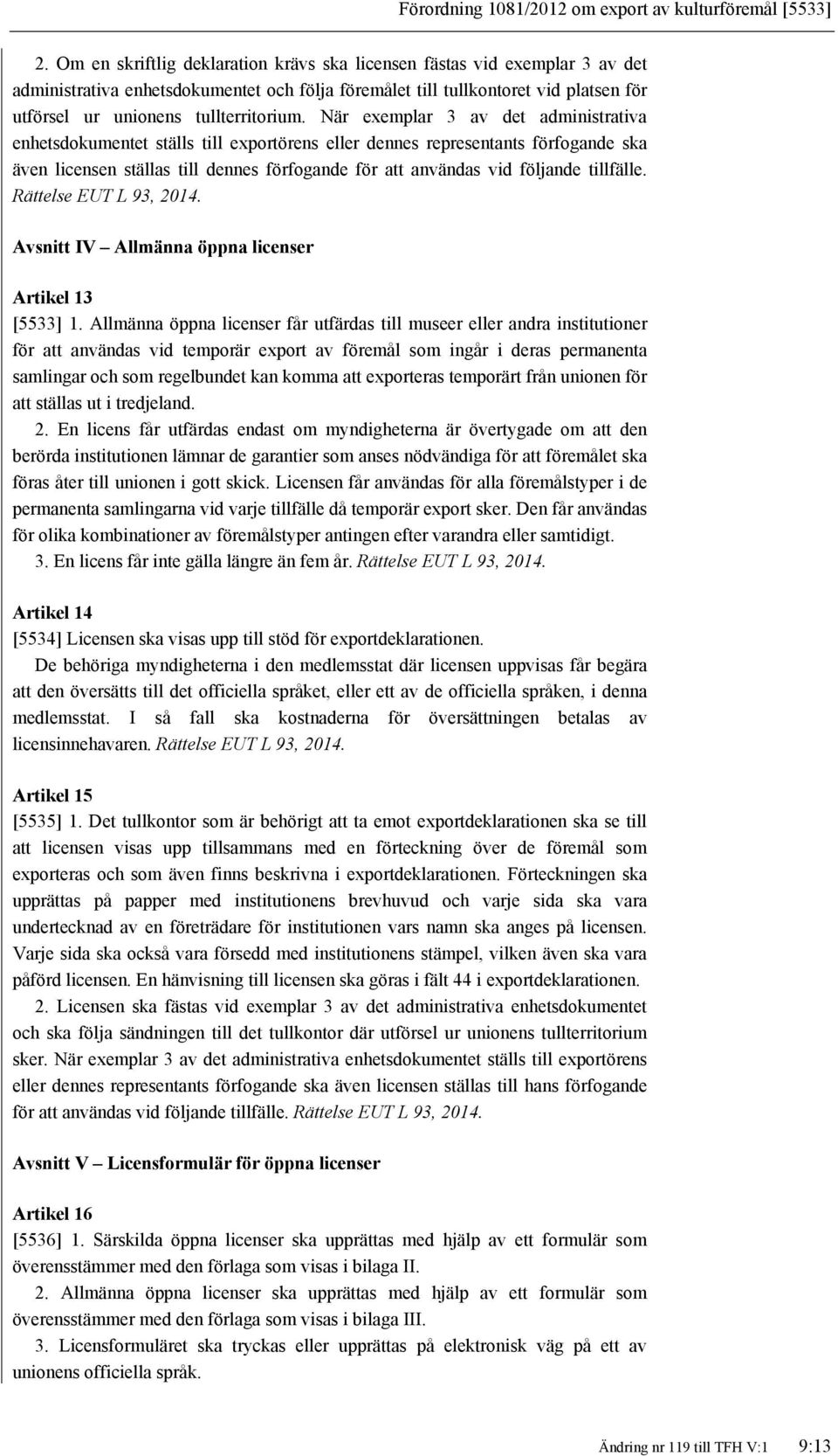 När exemplar 3 av det administrativa enhetsdokumentet ställs till exportörens eller dennes representants förfogande ska även licensen ställas till dennes förfogande för att användas vid följande