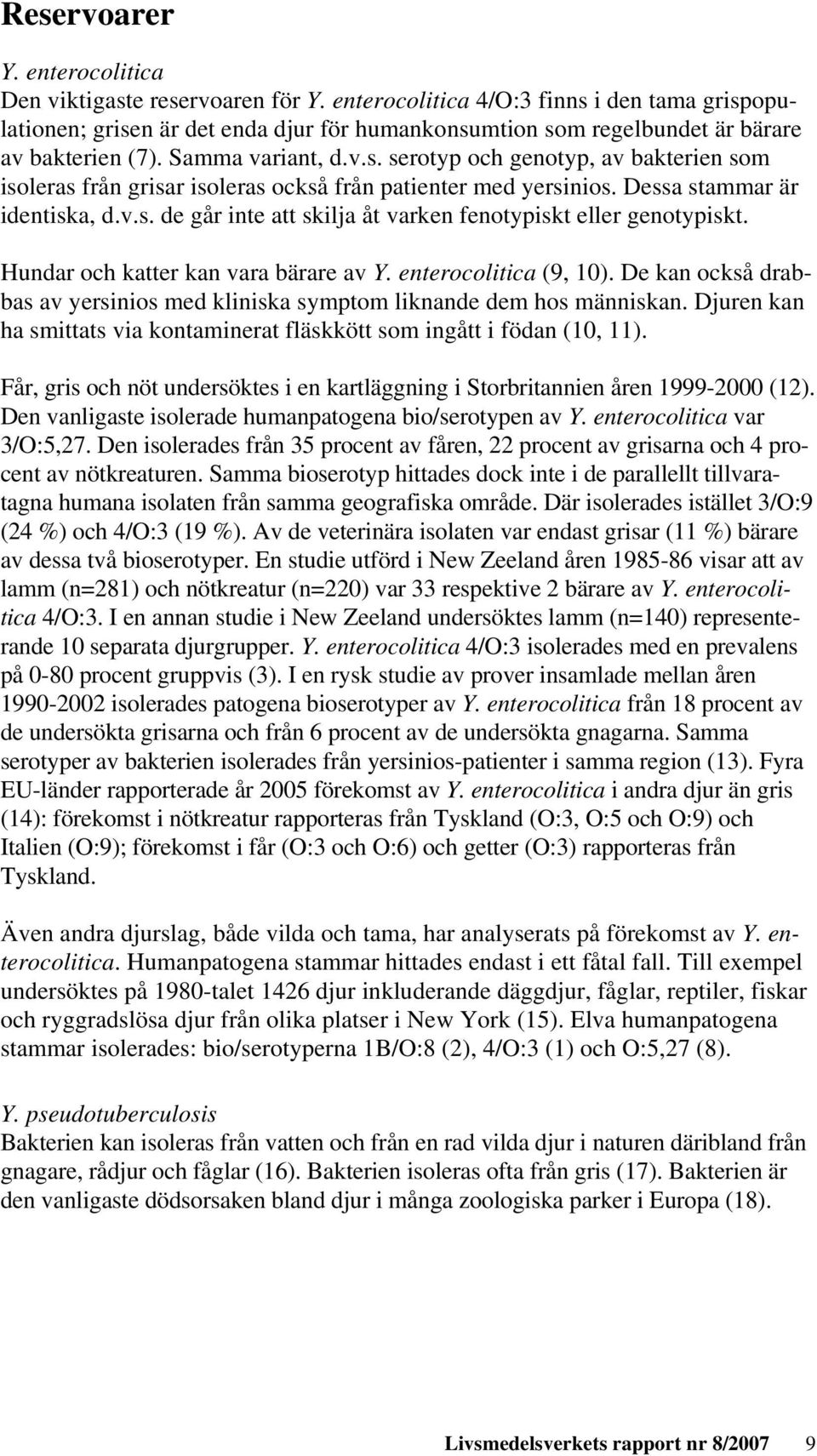 Dessa stammar är identiska, d.v.s. de går inte att skilja åt varken fenotypiskt eller genotypiskt. Hundar och katter kan vara bärare av Y. enterocolitica (9, 10).