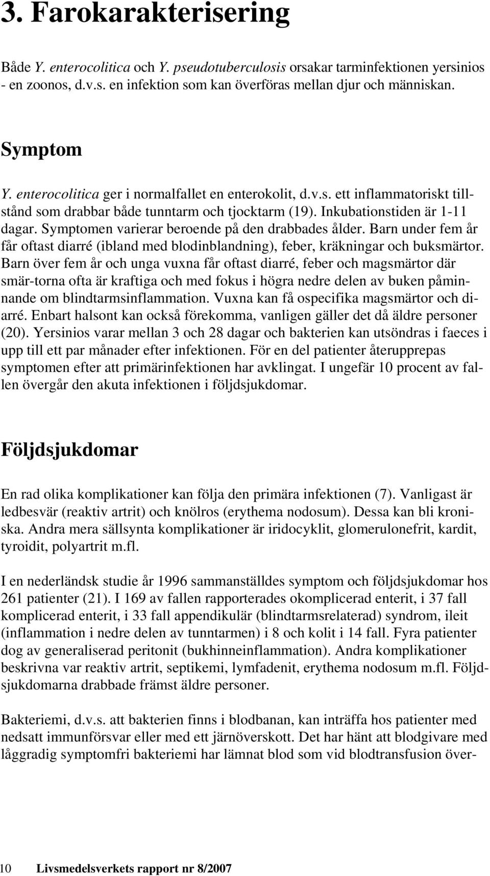 Symptomen varierar beroende på den drabbades ålder. Barn under fem år får oftast diarré (ibland med blodinblandning), feber, kräkningar och buksmärtor.