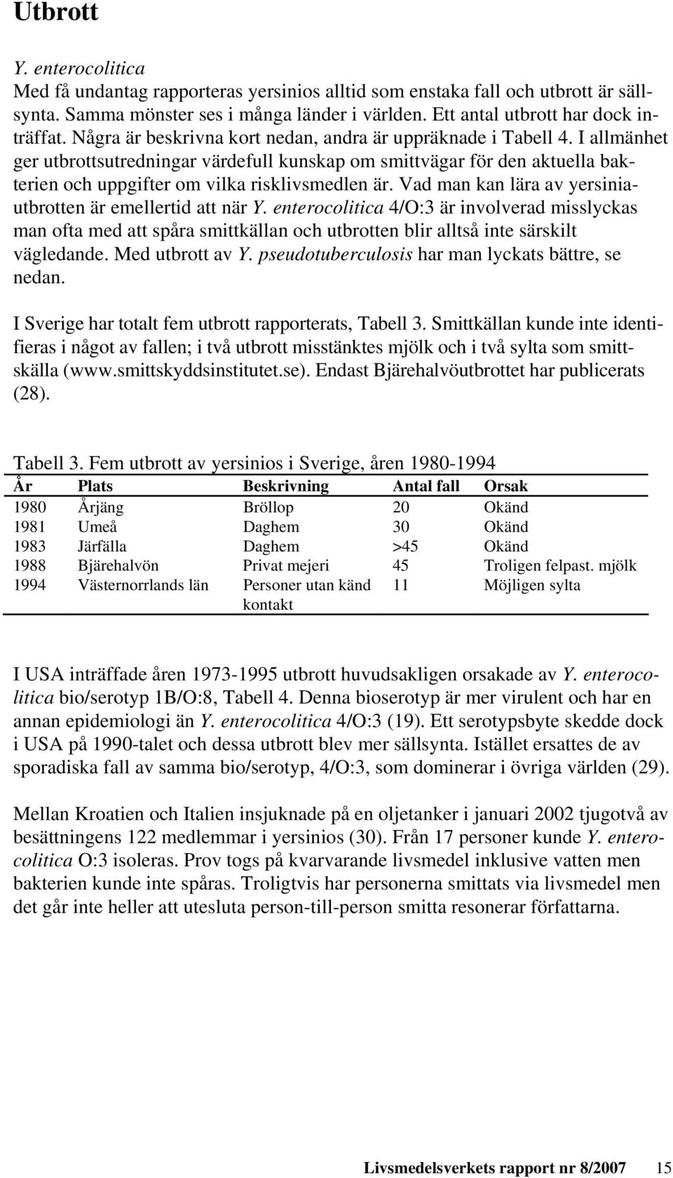 Vad man kan lära av yersiniautbrotten är emellertid att när Y. enterocolitica 4/O:3 är involverad misslyckas man ofta med att spåra smittkällan och utbrotten blir alltså inte särskilt vägledande.