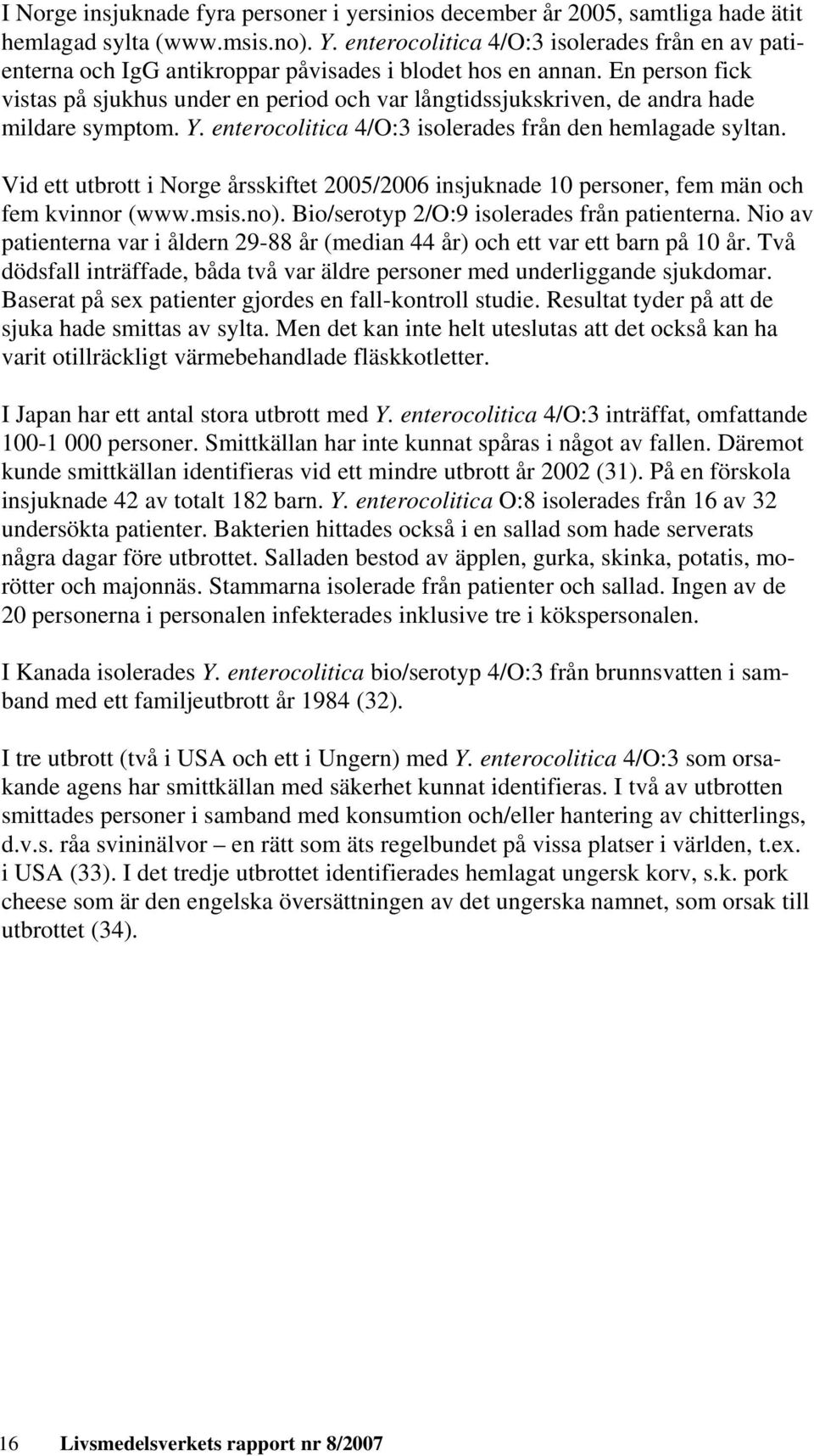 En person fick vistas på sjukhus under en period och var långtidssjukskriven, de andra hade mildare symptom. Y. enterocolitica 4/O:3 isolerades från den hemlagade syltan.