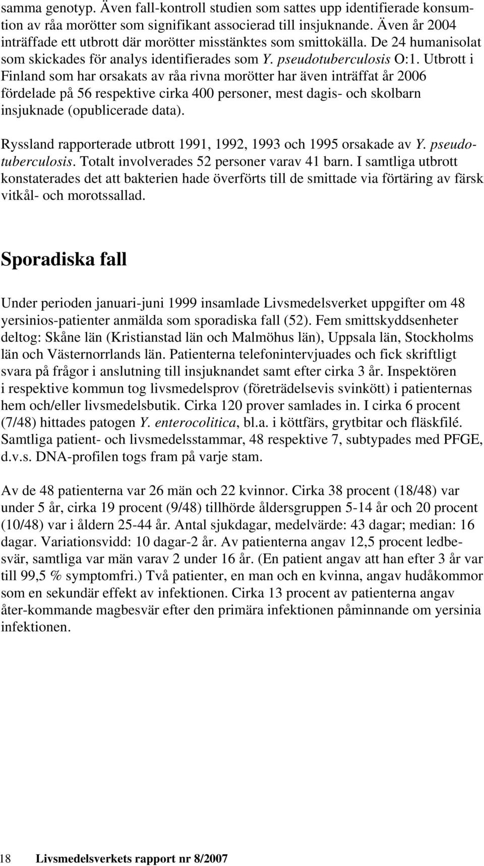 Utbrott i Finland som har orsakats av råa rivna morötter har även inträffat år 2006 fördelade på 56 respektive cirka 400 personer, mest dagis- och skolbarn insjuknade (opublicerade data).