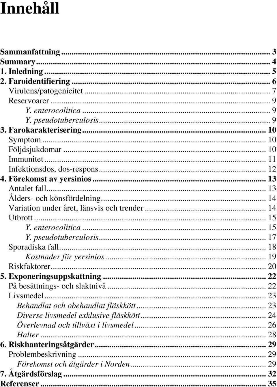 .. 14 Variation under året, länsvis och trender... 14 Utbrott... 15 Y. enterocolitica... 15 Y. pseudotuberculosis... 17 Sporadiska fall... 18 Kostnader för yersinios... 19 Riskfaktorer... 20 5.