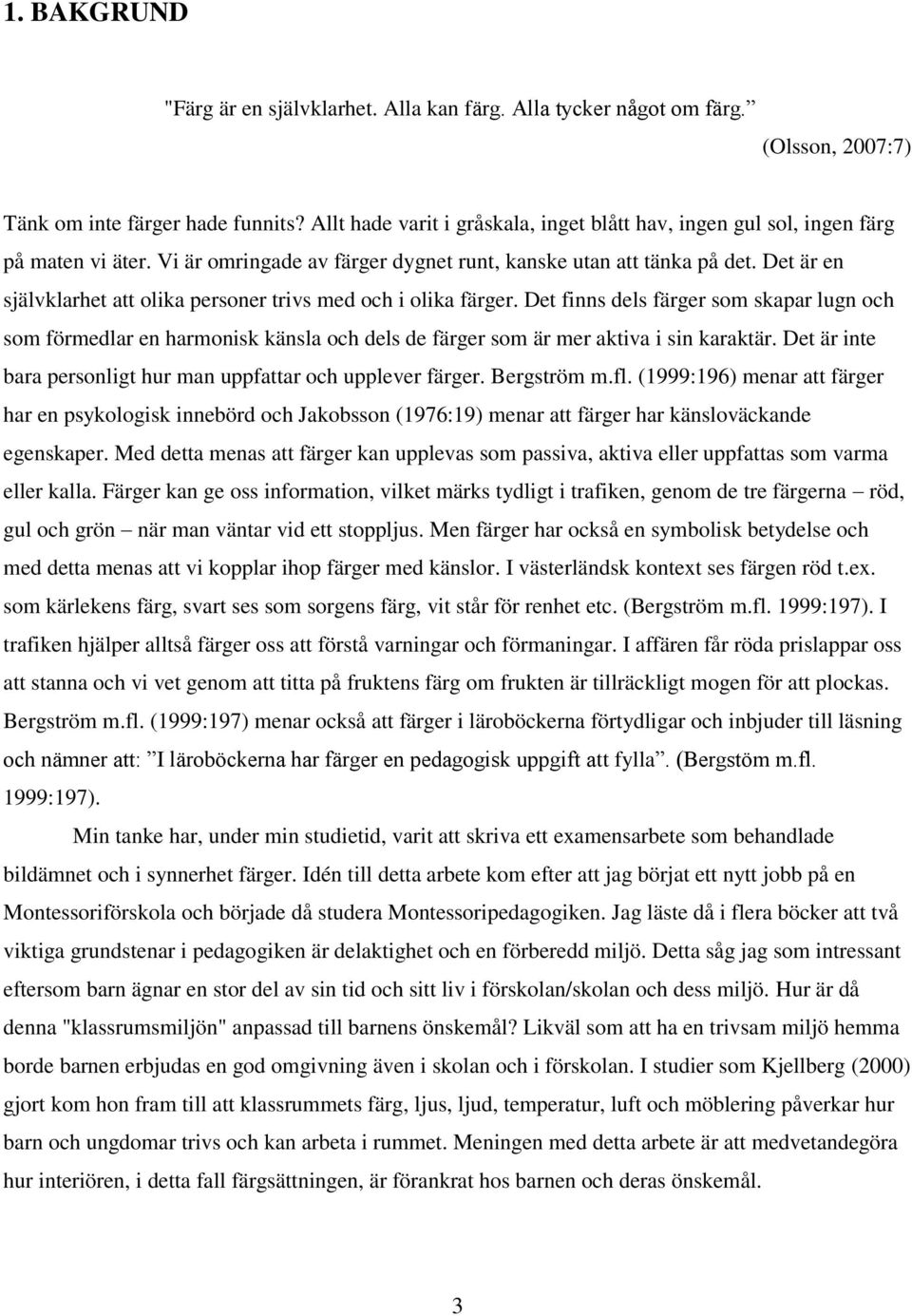 Det är en självklarhet att olika personer trivs med och i olika färger. Det finns dels färger som skapar lugn och som förmedlar en harmonisk känsla och dels de färger som är mer aktiva i sin karaktär.