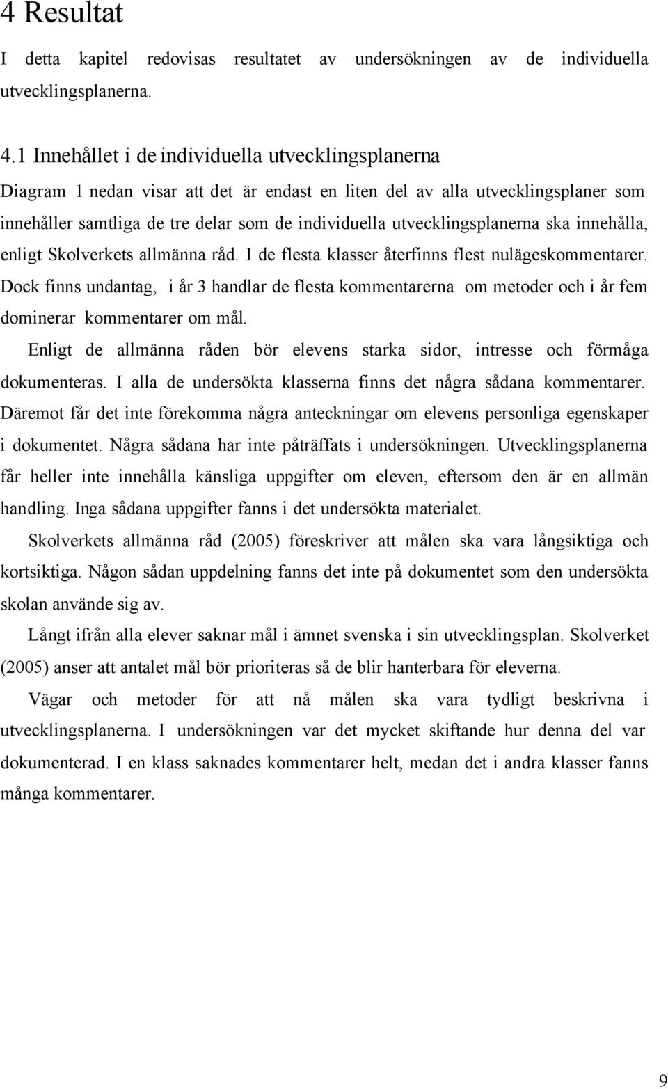 utvecklingsplanerna ska innehålla, enligt Skolverkets allmänna råd. I de flesta klasser återfinns flest nulägeskommentarer.