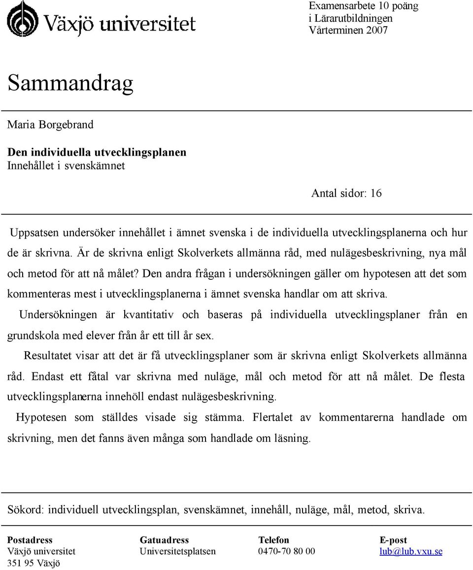 Den andra frågan i undersökningen gäller om hypotesen att det som kommenteras mest i utvecklingsplanerna i ämnet svenska handlar om att skriva.