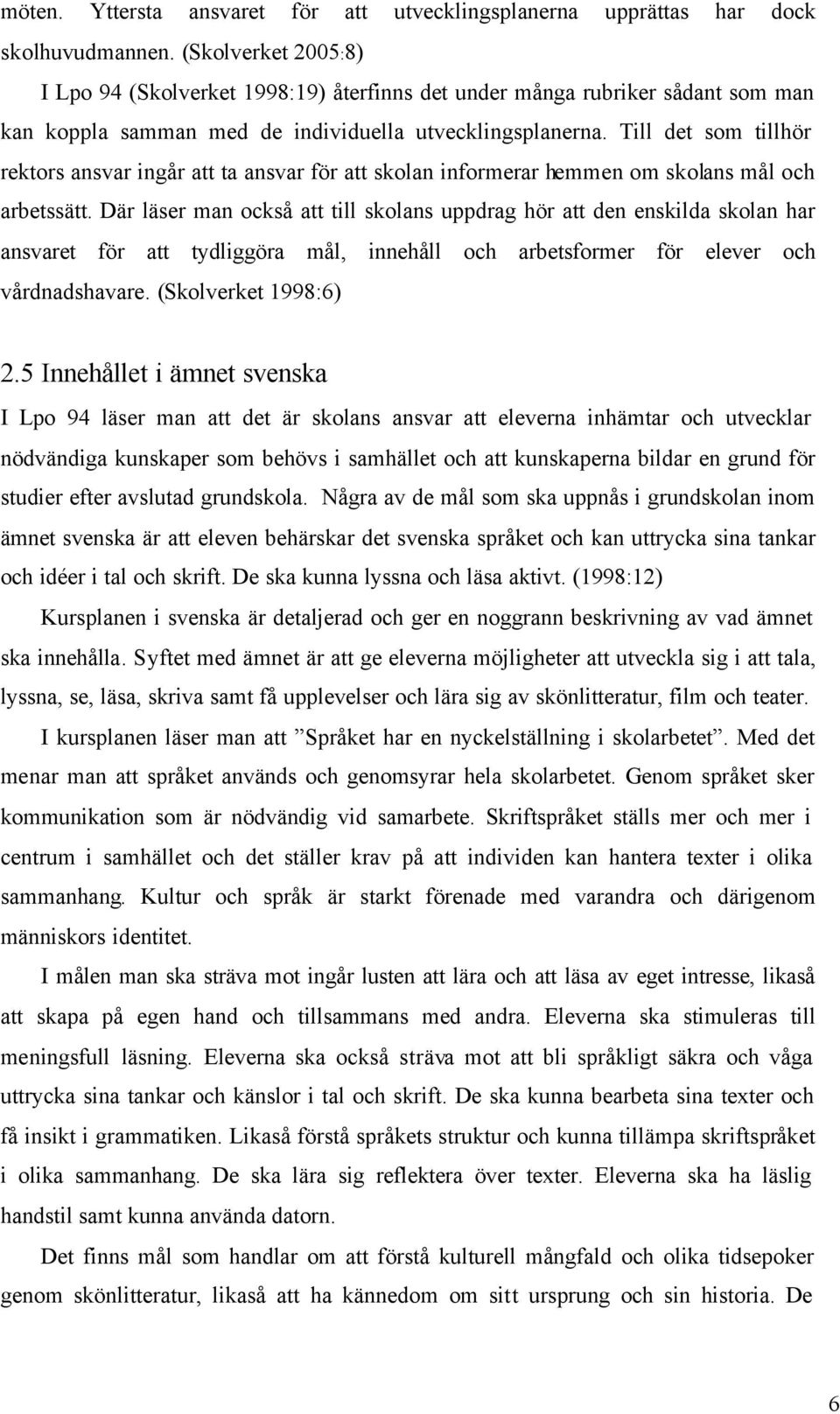 Till det som tillhör rektors ansvar ingår att ta ansvar för att skolan informerar hemmen om skolans mål och arbetssätt.