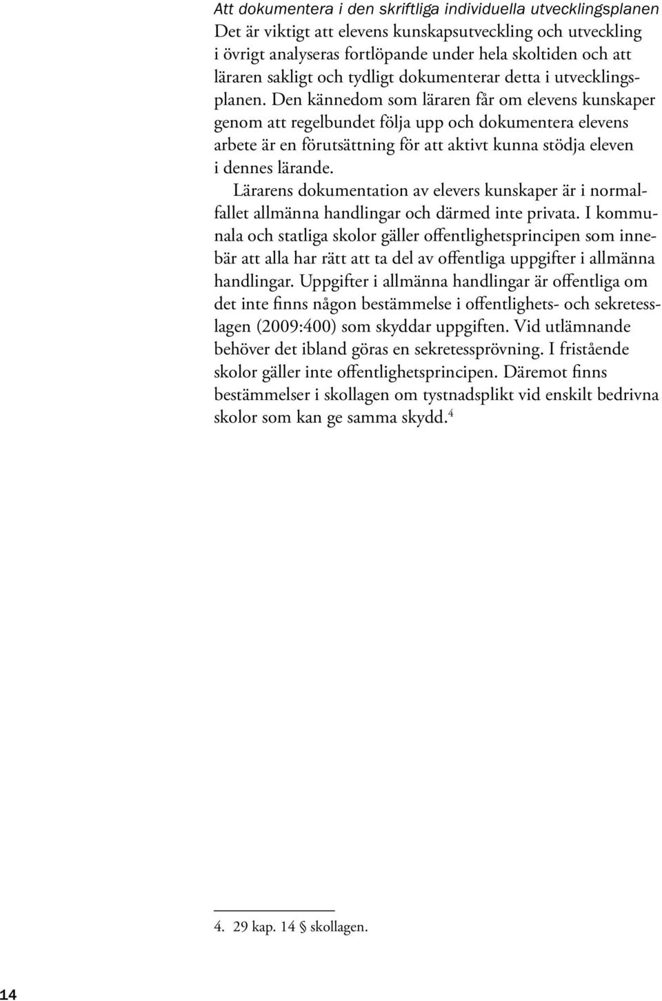 Den kännedom som läraren får om elevens kunskaper genom att regelbundet följa upp och dokumentera elevens arbete är en förutsättning för att aktivt kunna stödja eleven i dennes lärande.