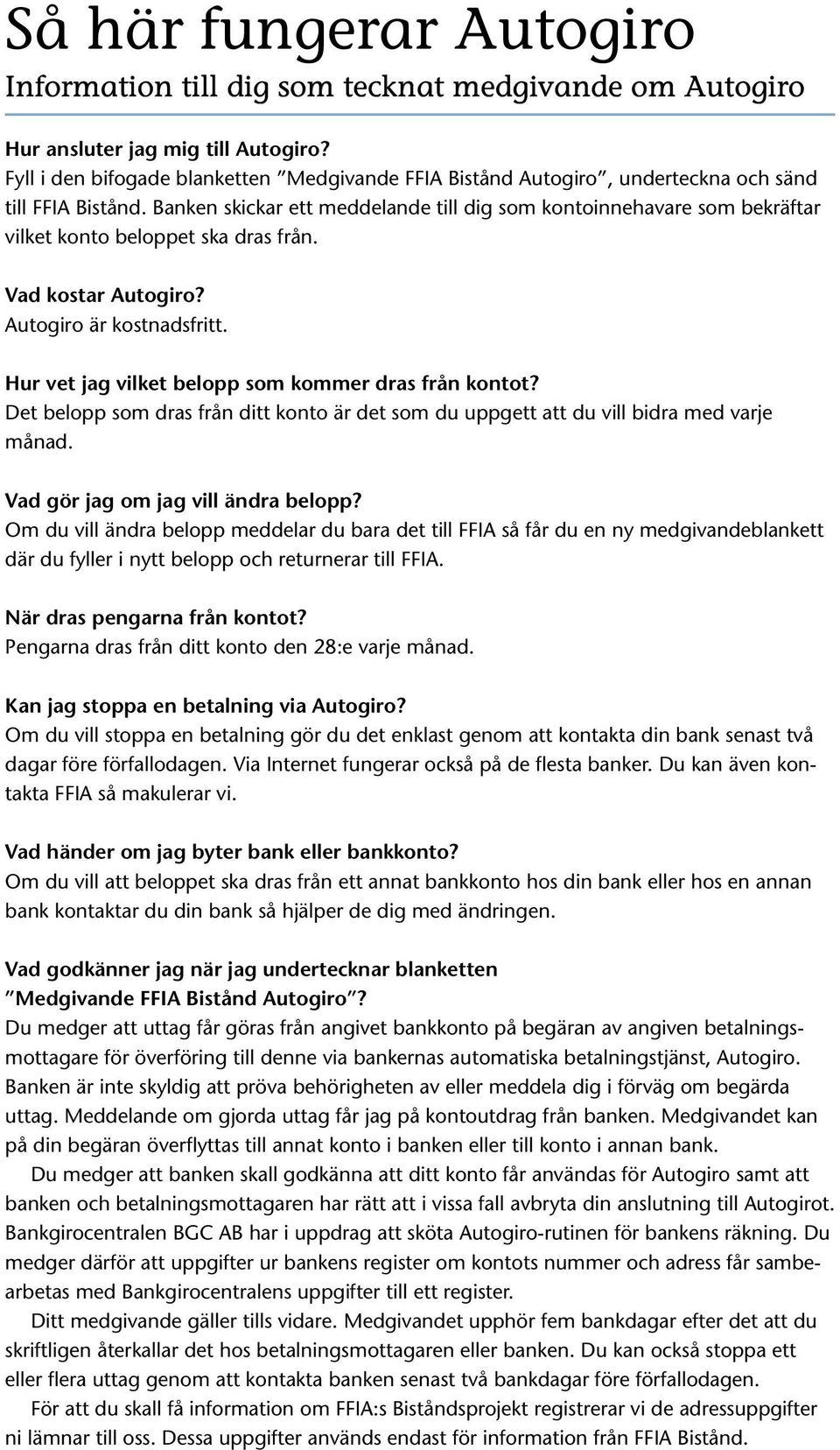 Banken skickar ett meddelande till dig som kontoinnehavare som bekräftar vilket konto beloppet ska dras från. Vad kostar Autogiro? Autogiro är kostnadsfritt.