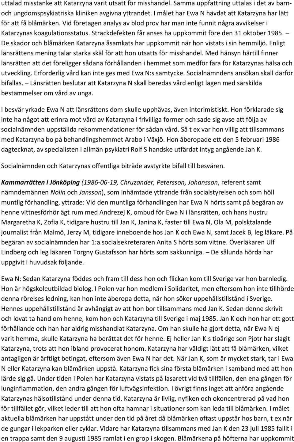 Sträckdefekten får anses ha uppkommit före den 31 oktober 1985. De skador och blåmärken Katarzyna åsamkats har uppkommit när hon vistats i sin hemmiljö.