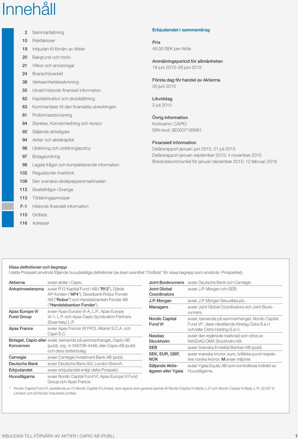 Aktier och aktiekapital 96 Utdelning och utdelningspolicy 97 Bolagsordning 98 Legala frågor och kompletterande information 102 Regulatorisk överblick 109 Den svenska värdepappersmarknaden 112