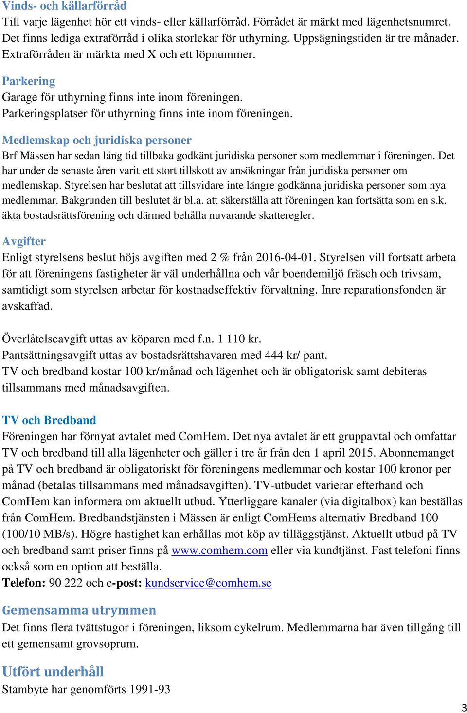 Medlemskap och juridiska personer Brf Mässen har sedan lång tid tillbaka godkänt juridiska personer som medlemmar i föreningen.