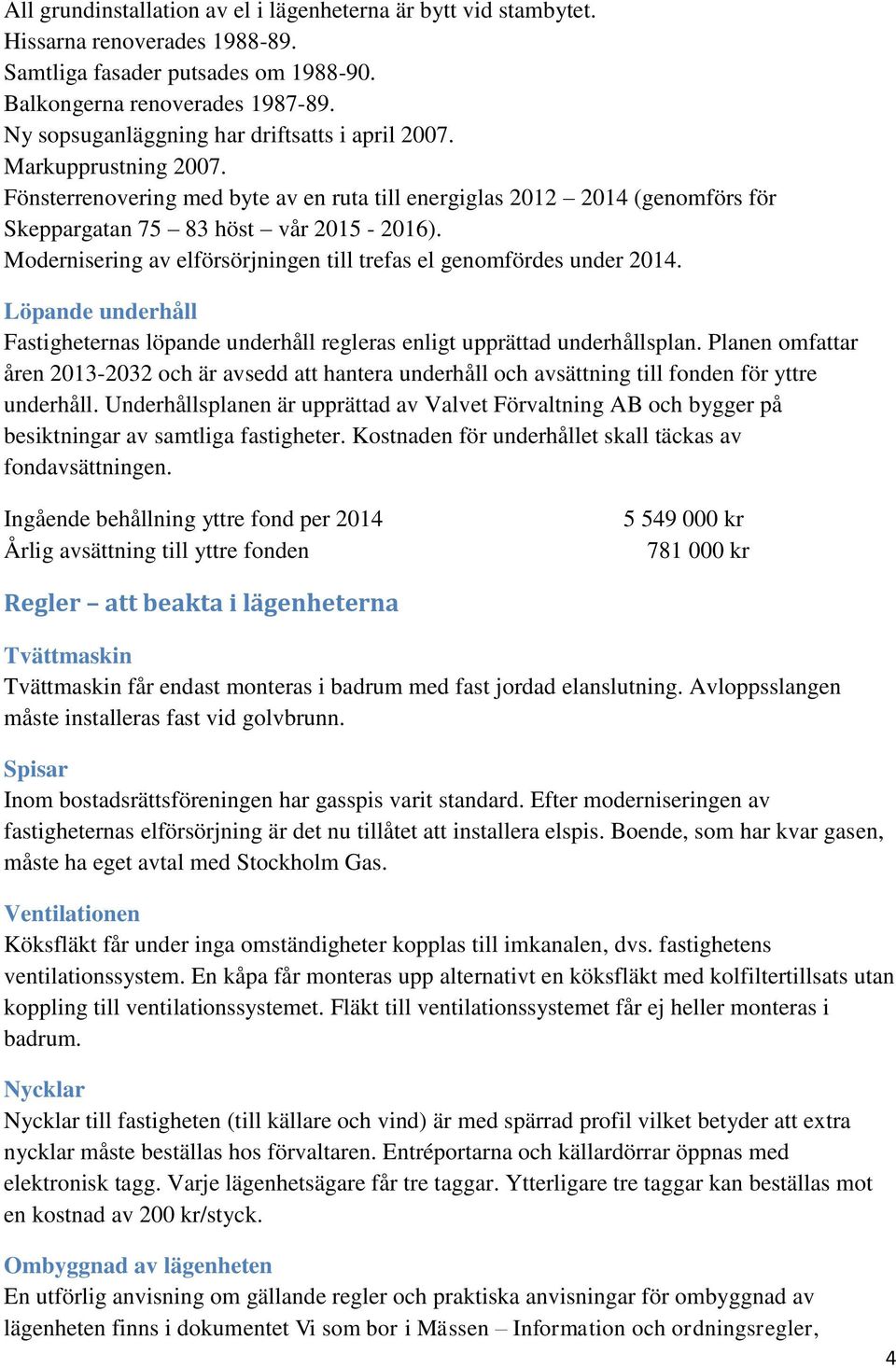 Modernisering av elförsörjningen till trefas el genomfördes under 2014. Löpande underhåll Fastigheternas löpande underhåll regleras enligt upprättad underhållsplan.