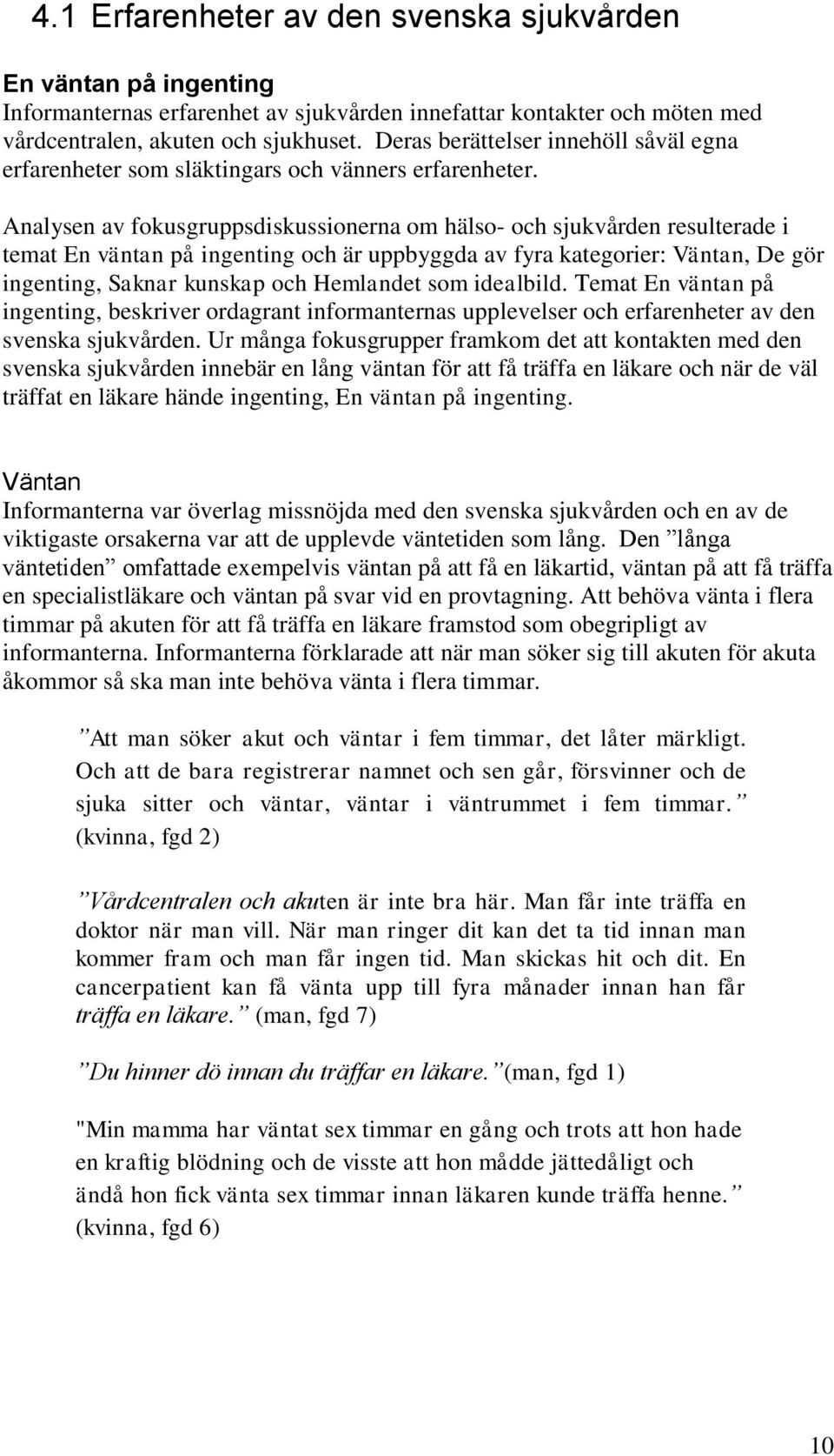 Analysen av fokusgruppsdiskussionerna om hälso- och sjukvården resulterade i temat En väntan på ingenting och är uppbyggda av fyra kategorier: Väntan, De gör ingenting, Saknar kunskap och Hemlandet