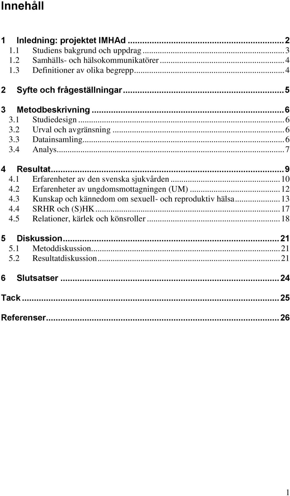 1 Erfarenheter av den svenska sjukvården... 10 4.2 Erfarenheter av ungdomsmottagningen (UM)... 12 4.3 Kunskap och kännedom om sexuell- och reproduktiv hälsa... 13 4.