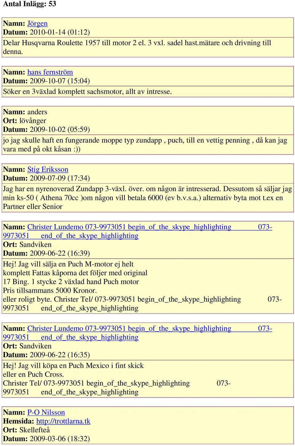 Namn: anders Ort: lövånger Datum: 2009-10-02 (05:59) jo jag skulle haft en fungerande moppe typ zundapp, puch, till en vettig penning, då kan jag vara med på okt kåsan :)) Namn: Stig Eriksson Datum: