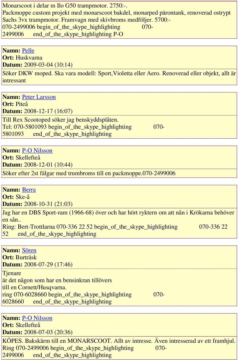 Ska vara modell: Sport,Violetta eller Aero. Renoverad eller objekt, allt är intressant Namn: Peter Larsson Ort: Piteå Datum: 2008-12-17 (16:07) Till Rex Scootoped söker jag benskyddsplåten.