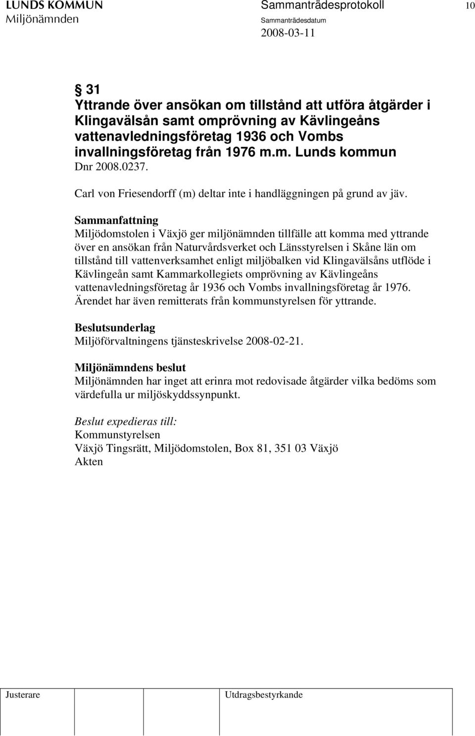 Miljödomstolen i Växjö ger miljönämnden tillfälle att komma med yttrande över en ansökan från Naturvårdsverket och Länsstyrelsen i Skåne län om tillstånd till vattenverksamhet enligt miljöbalken vid