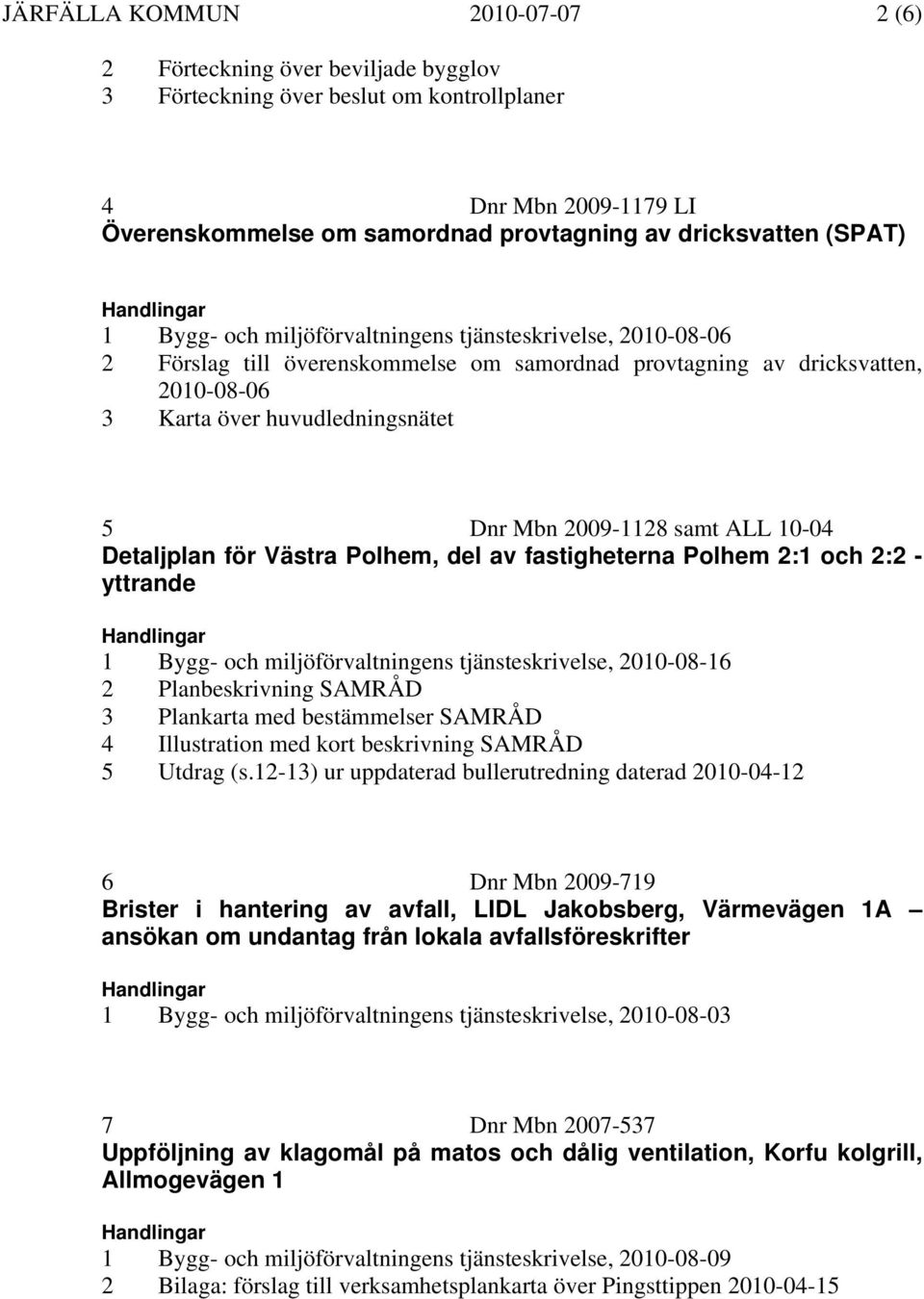 2009-1128 samt ALL 10-04 Detaljplan för Västra Polhem, del av fastigheterna Polhem 2:1 och 2:2 - yttrande 1 Bygg- och miljöförvaltningens tjänsteskrivelse, 2010-08-16 2 Planbeskrivning SAMRÅD 3