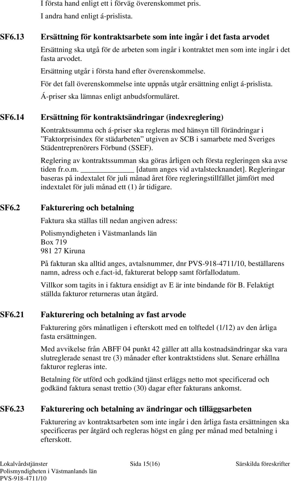 Ersättning utgår i första hand efter överenskommelse. För det fall överenskommelse inte uppnås utgår ersättning enligt á-prislista. Á-priser ska lämnas enligt anbudsformuläret.