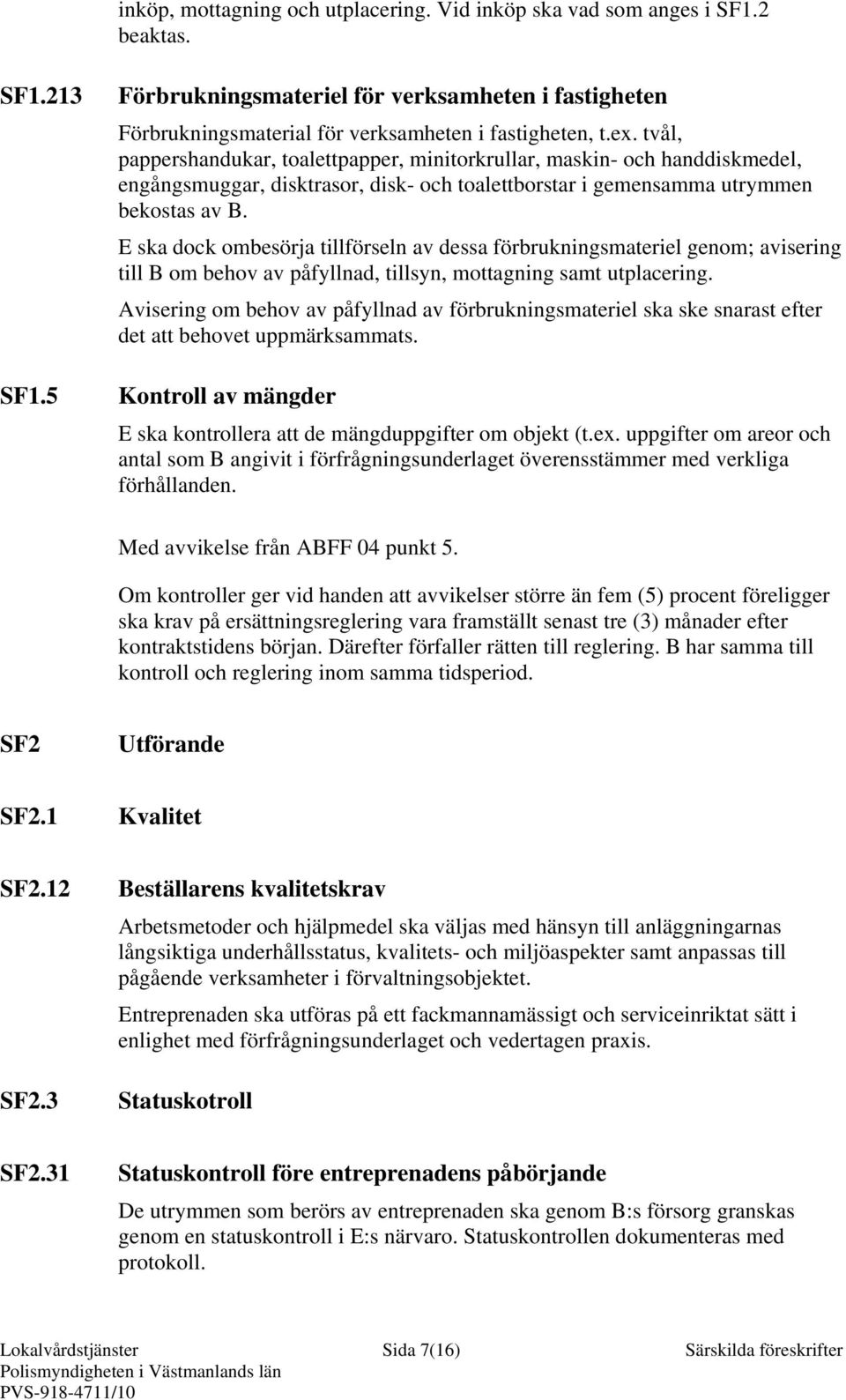 tvål, pappershandukar, toalettpapper, minitorkrullar, maskin- och handdiskmedel, engångsmuggar, disktrasor, disk- och toalettborstar i gemensamma utrymmen bekostas av B.