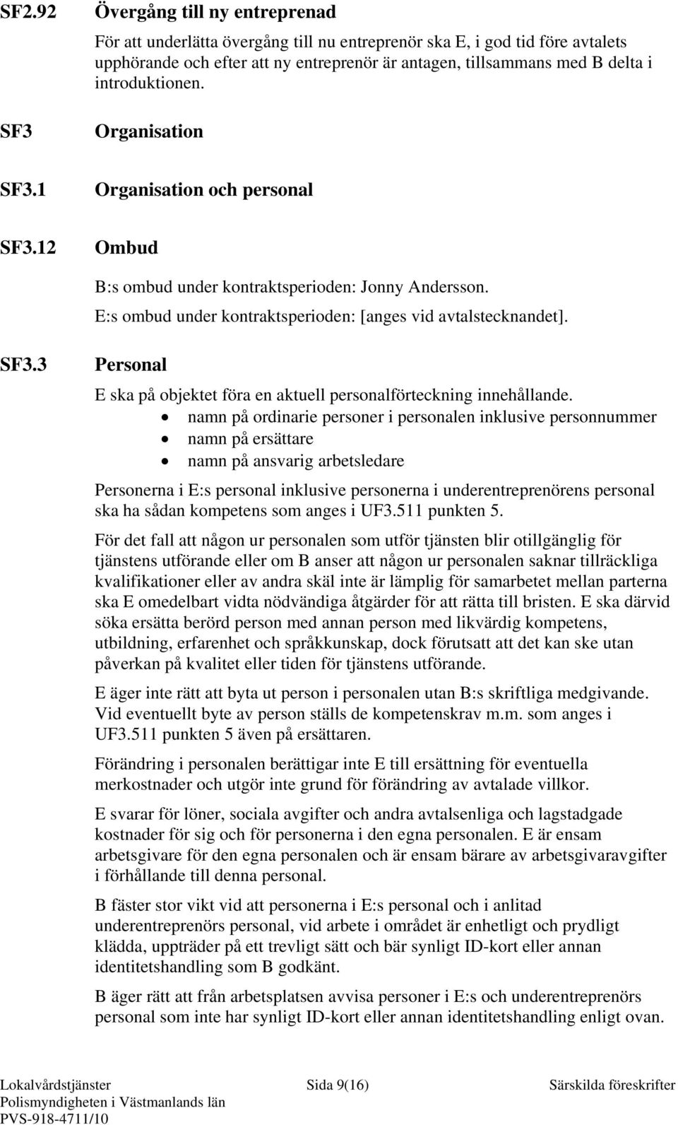 namn på ordinarie personer i personalen inklusive personnummer namn på ersättare namn på ansvarig arbetsledare Personerna i E:s personal inklusive personerna i underentreprenörens personal ska ha