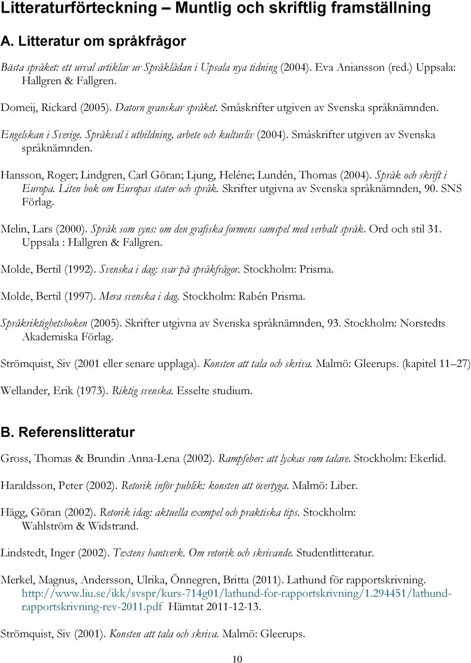 Småskrifter utgiven av Svenska språknämnden. Hansson, Roger; Lindgren, Carl Göran; Ljung, Heléne; Lundén, Thomas (2004). Språk och skrift i Europa. Liten bok om Europas stater och språk.