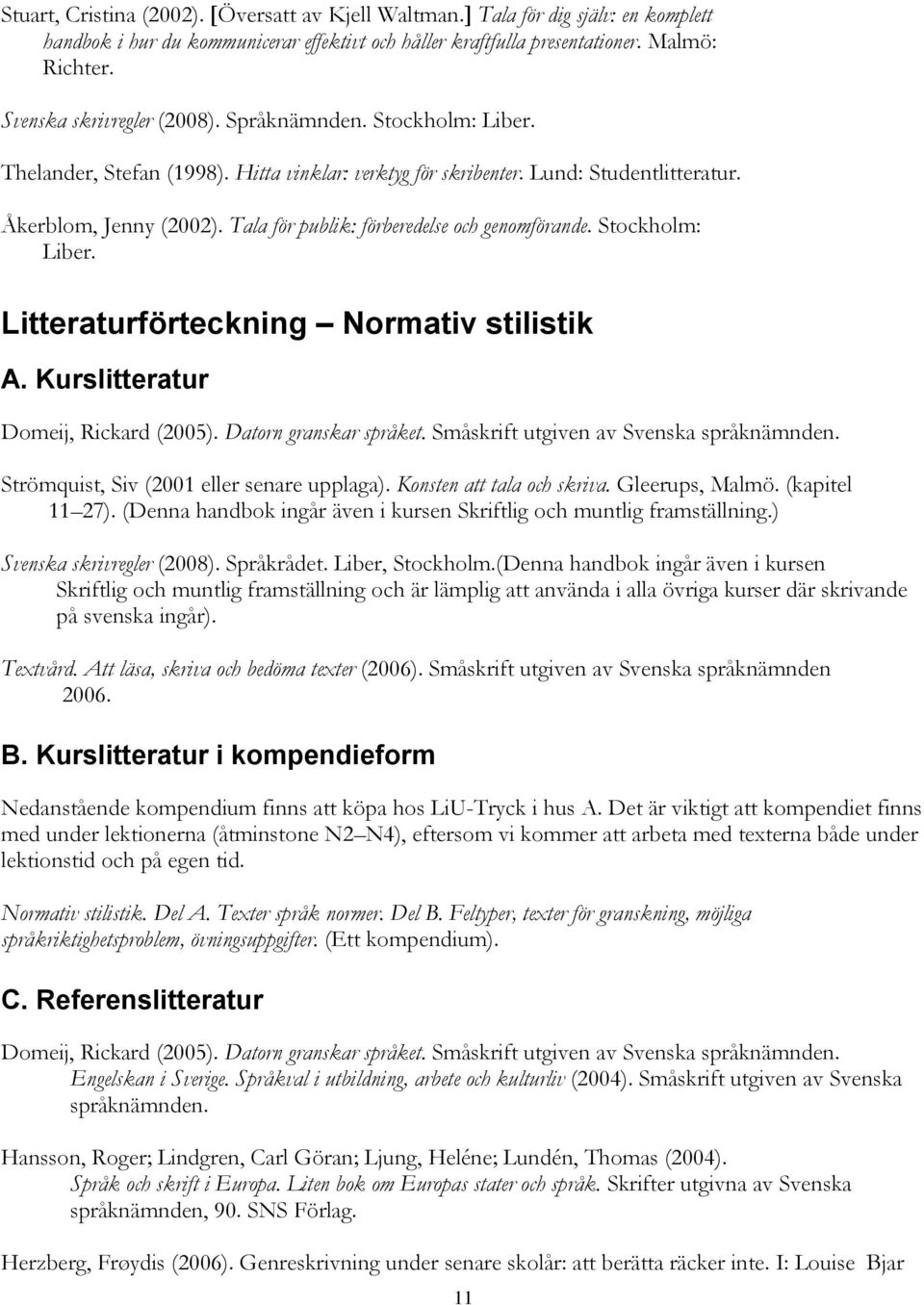 Tala för publik: förberedelse och genomförande. Stockholm: Liber. Litteraturförteckning Normativ stilistik A. Kurslitteratur Domeij, Rickard (2005). Datorn granskar språket.