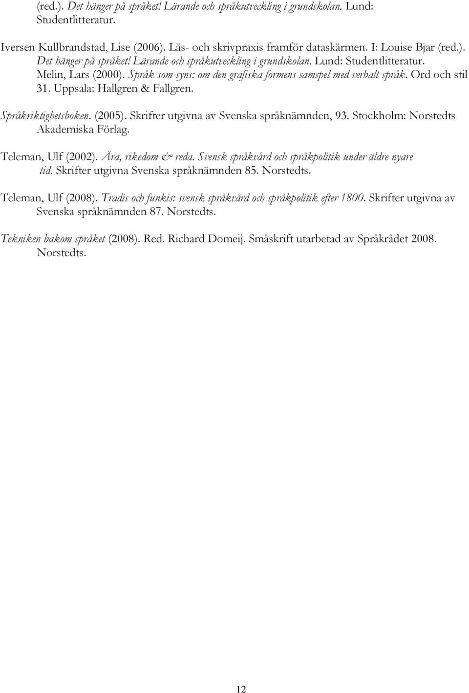Stockholm: Norstedts Akademiska Förlag. Teleman, Ulf (2002). Ära, rikedom & reda. Svensk språkvård och språkpolitik under äldre nyare tid. Skrifter utgivna Svenska språknämnden 85. Norstedts. Teleman, Ulf (2008).