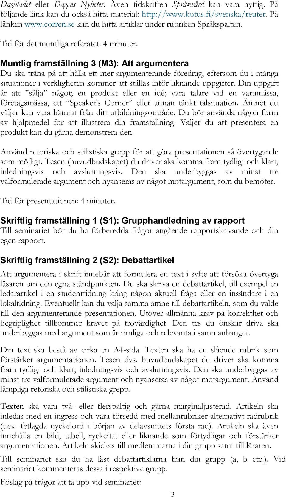 Muntlig framställning 3 (M3): Att argumentera Du ska träna på att hålla ett mer argumenterande föredrag, eftersom du i många situationer i verkligheten kommer att ställas inför liknande uppgifter.