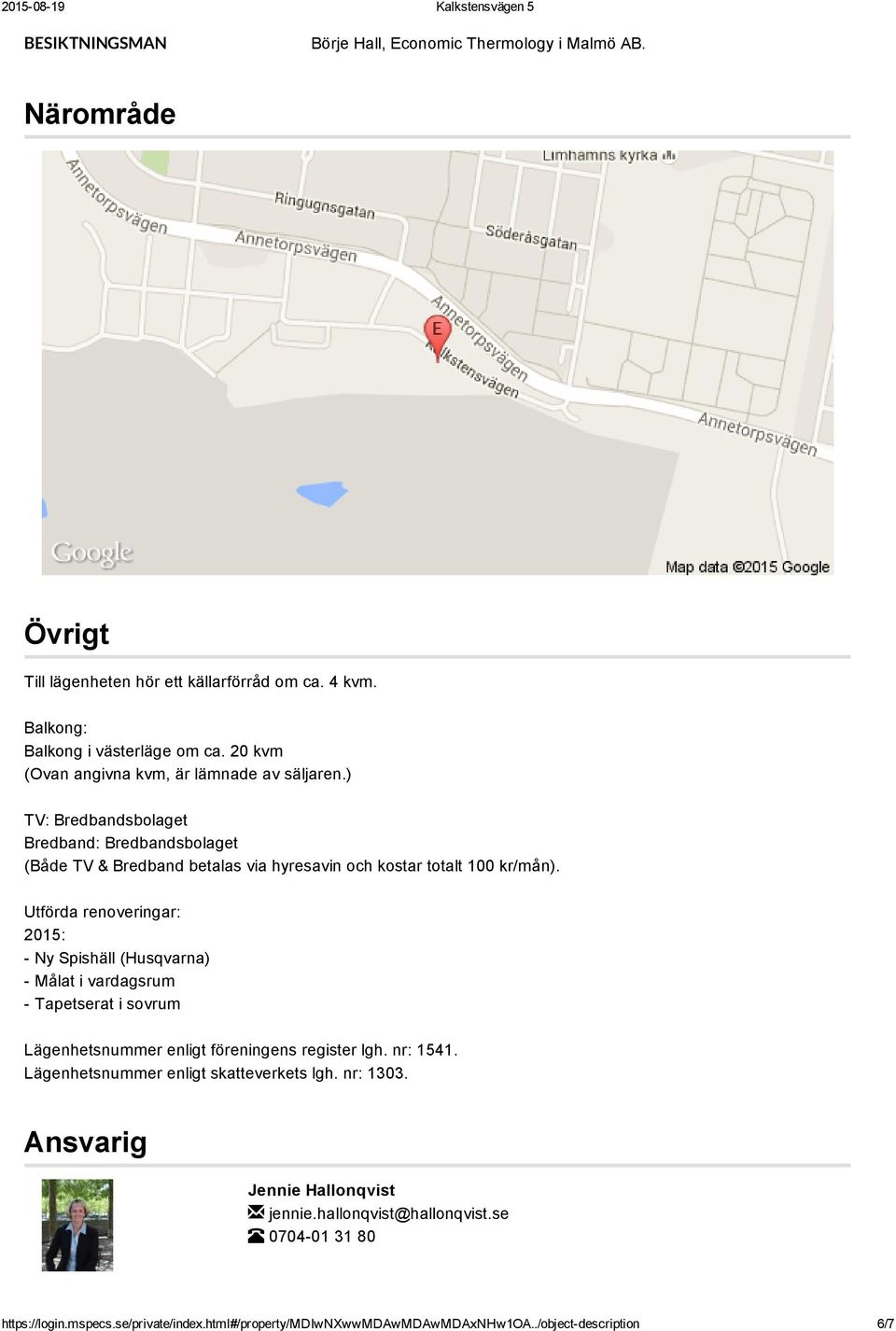 Utförda renoveringar: 2015: Ny Spishäll (Husqvarna) Målat i vardagsrum Tapetserat i sovrum Lägenhetsnummer enligt föreningens register lgh. nr: 1541.