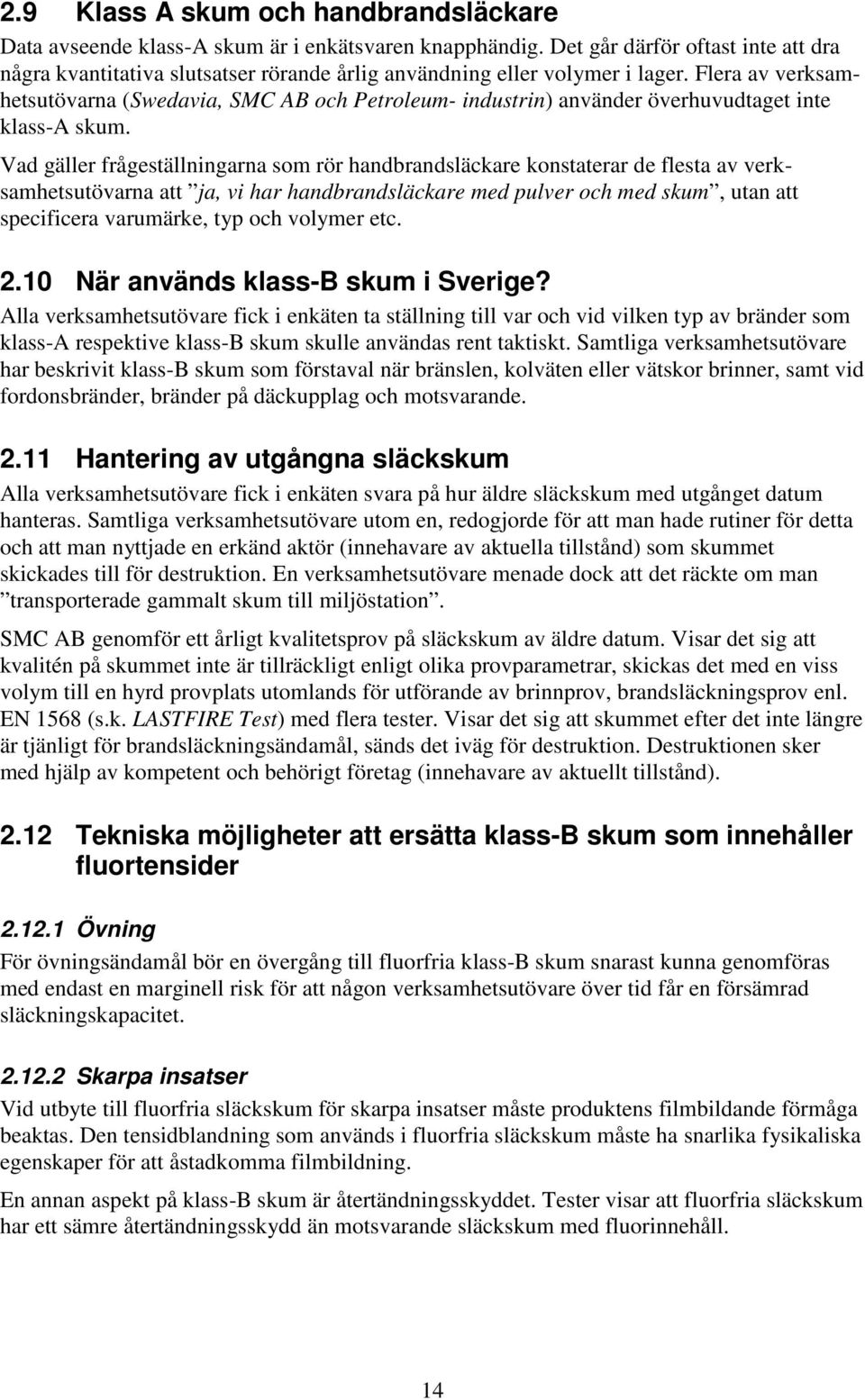 Flera av verksamhetsutövarna (Swedavia, SMC AB och Petroleum- industrin) använder överhuvudtaget inte klass-a skum.