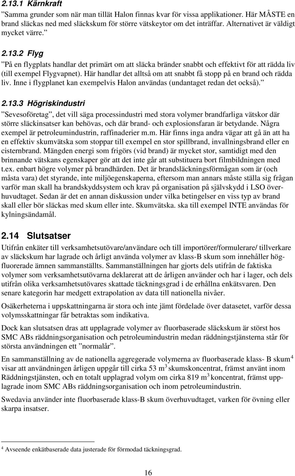 Här handlar det alltså om att snabbt få stopp på en brand och rädda liv. Inne i flygplanet kan exempelvis Halon användas (undantaget redan det också). 2.13.