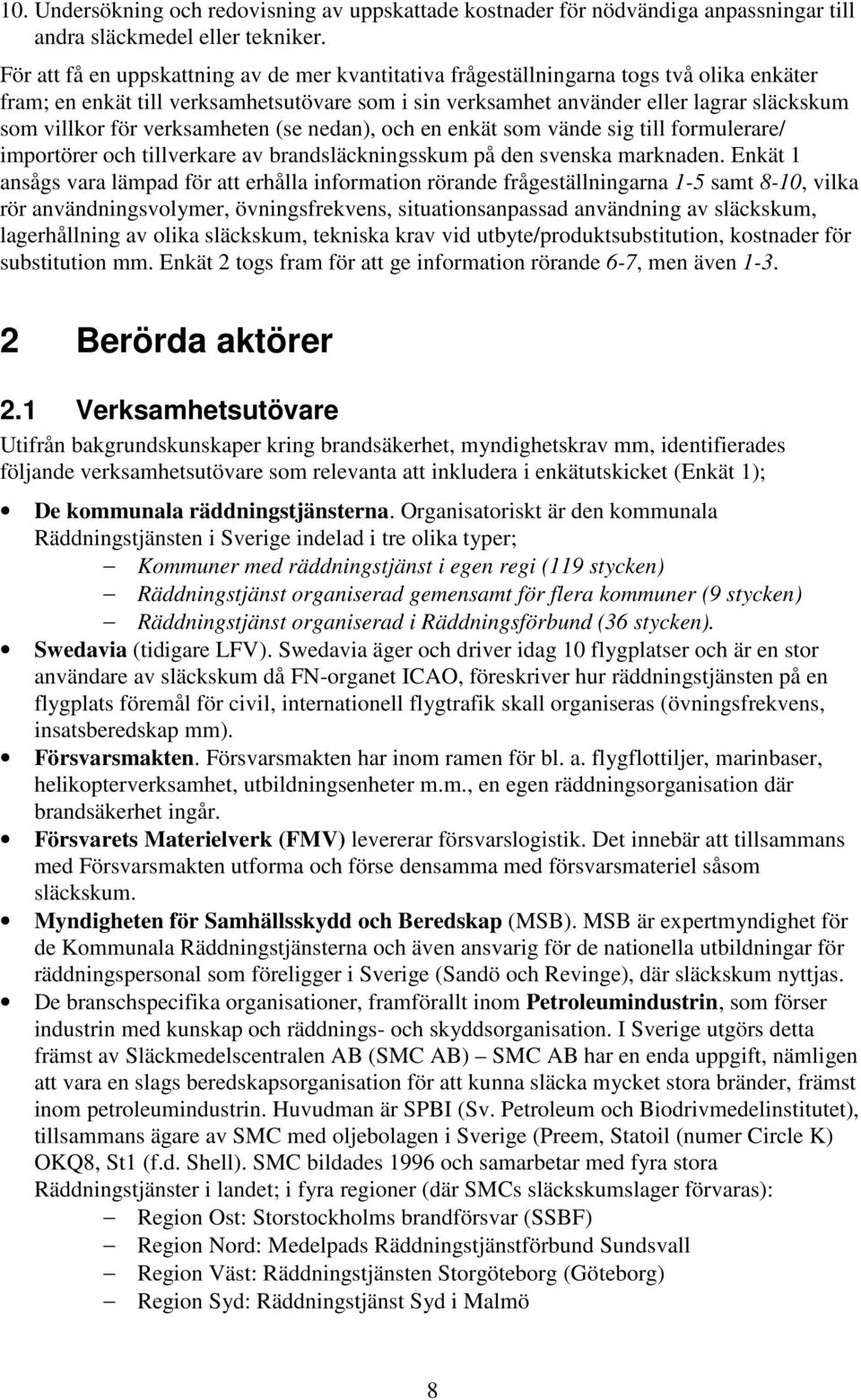 verksamheten (se nedan), och en enkät som vände sig till formulerare/ importörer och tillverkare av brandsläckningsskum på den svenska marknaden.