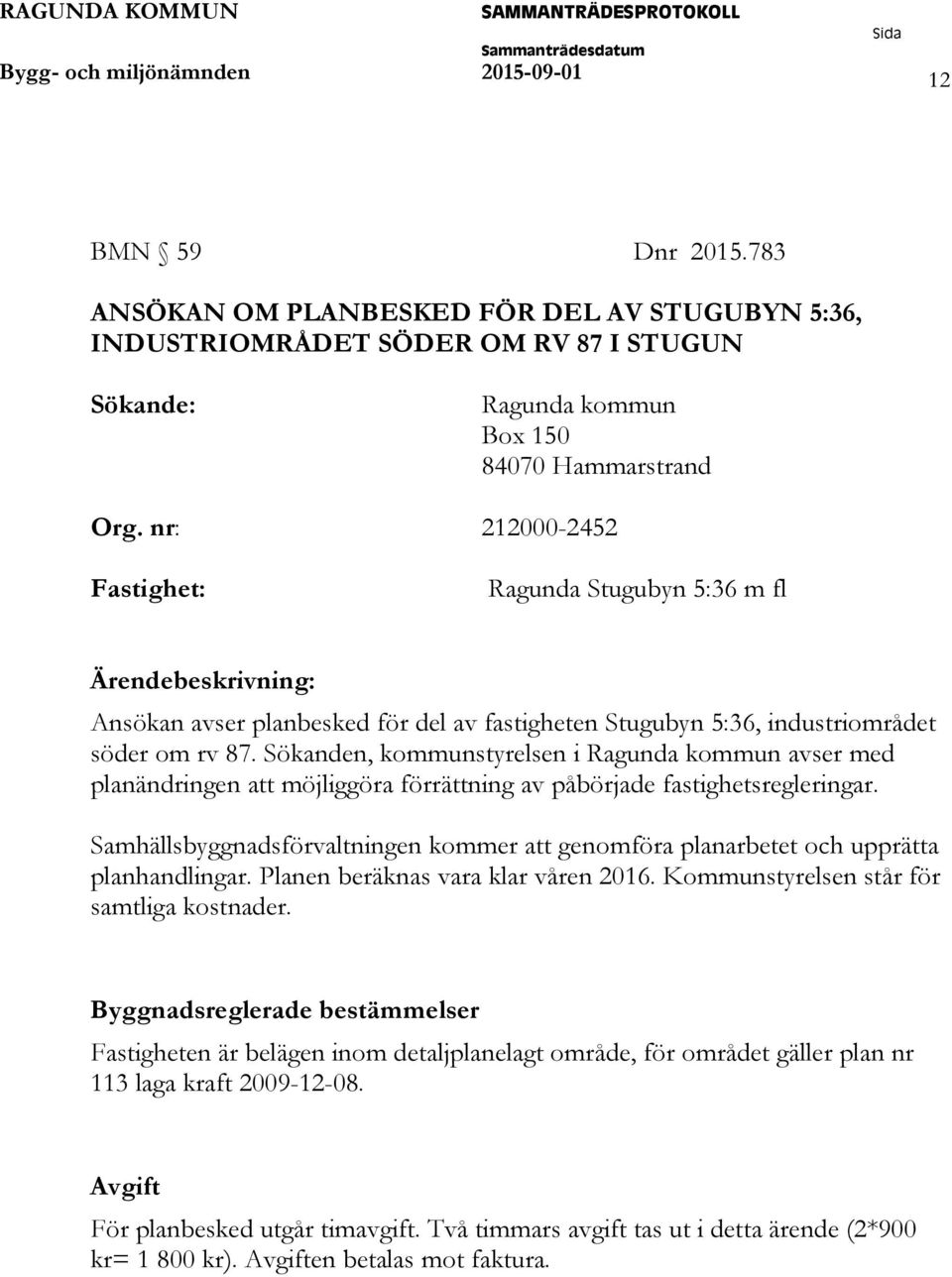 Sökanden, kommunstyrelsen i Ragunda kommun avser med planändringen att möjliggöra förrättning av påbörjade fastighetsregleringar.